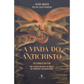 A Vinda Do Anticristo: Os Sinais Do Fim, Um Estudo Com Base Na Bíblia, Na Tradição E No Magistério
