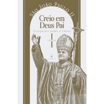 Catequeses Sobre O Credo, Vol. 1: Creio Em Deus Pai