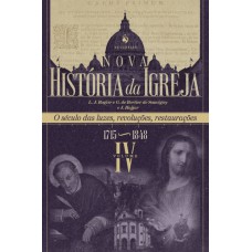 Nova História Da Igreja, Vol. Iv: O Século Das Luzes, Revoluções, Restaurações (1715-1848)