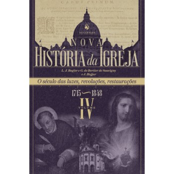 Nova História Da Igreja, Vol. Iv: O Século Das Luzes, Revoluções, Restaurações (1715-1848)
