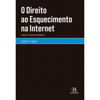 O Direito Ao Esquecimento Na Internet: Conceito, Aplicação E Controvérsias