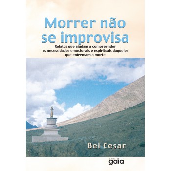 Morrer Não Se Improvisa: Relatos Que Ajudam A Compreender As Necessidades Emocionais E Espirituais Daqueles Que Enfrentam A Morte