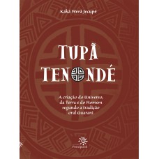 Tupã Tenondé: A Criação Do Universo, Da Terra E Do Homem Segundo A Tradição Oral Guarani Tupã Tenondé: A Criação Do Universo, Da Terra E Do Homem Segundo A Tradição Oral Guarani
