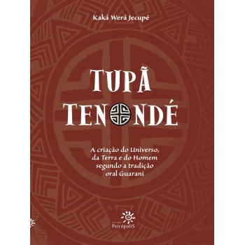 Tupã Tenondé: A Criação Do Universo, Da Terra E Do Homem Segundo A Tradição Oral Guarani