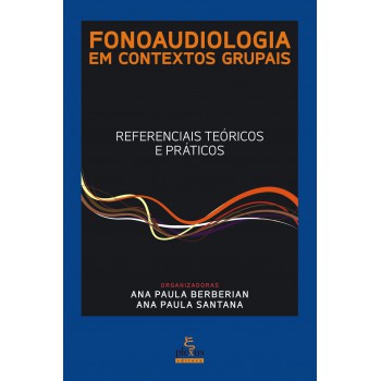 Fonoaudiologia Em Contextos Grupais: Referenciais Teóricos E Práticos