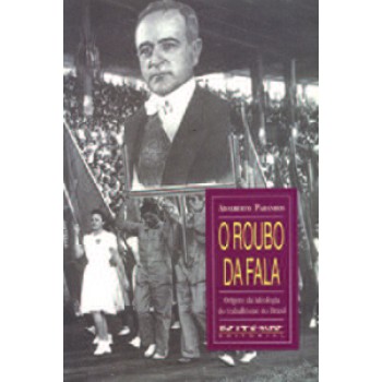 O ROUBO DA FALA: ORIGENS DA IDEOLOGIA DO TRABALHISMO NO BRASIL