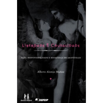 Liberdade E Causalidade: Ação, Responsabilidade E Metafísica Em Aristóteles