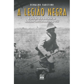 A Legião Negra: A Luta Dos Afro-brasileiros Na Revolução Constitucionalista De 1932