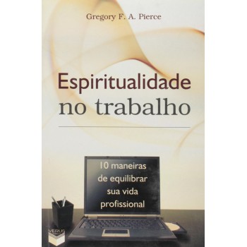 Espiritualidade No Trabalho; 10 Maneiras De Equilibrar Sua Vida Profissional: 10 Maneiras De Equilibrar Sua Vida Profissional