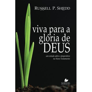 Viva Para A Glória De Deus - Editado Anteriormente Sob O Título Teologia Do Desperdício