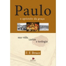 Paulo, O Apóstolo Da Graça : Sua Vida, Cartas E Teologia