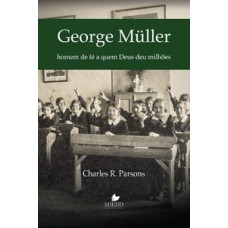 George Müller: Homem De Fé A Quem Deus Deu Milhões