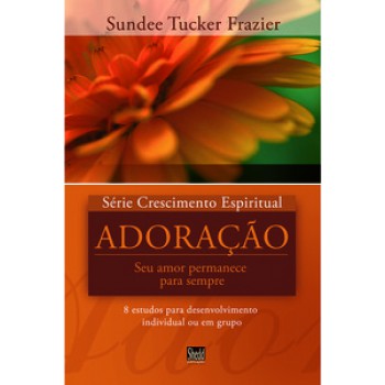 Série Crescimento Espiritual - Vol. 5 - Adoração: 8 Estudos Para Desenvolvimento Individual Ou Em Grupo