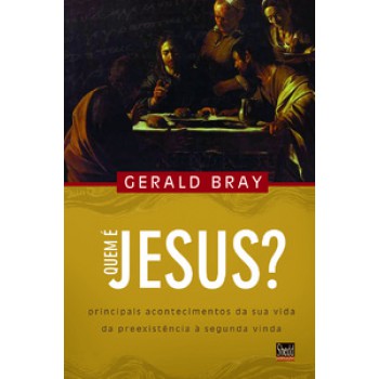 Quem é Jesus?: Principais Acontecimentos Da Sua Vida Da Preexistência à Segunda Vinda