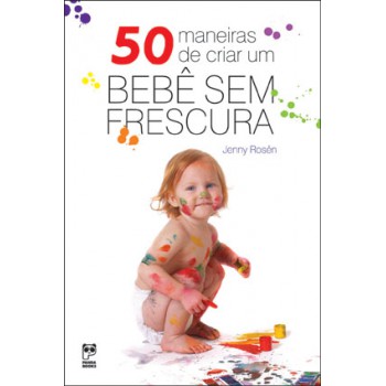 50 Maneiras De Criar Um Bebê Sem Frescura