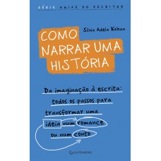 Como Narrar Uma História: Da Imaginação à Escrita: Todos Os Passos Para Transformar Uma Ideia Num Romance Ou Num Conto