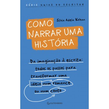 Como Narrar Uma História: Da Imaginação à Escrita: Todos Os Passos Para Transformar Uma Ideia Num Romance Ou Num Conto