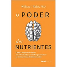 O Poder Dos Nutrientes - Como A Bioquímica Natural Está Substituindo Os Remédios Psiquiátricos No Tratamento De Distúrbi