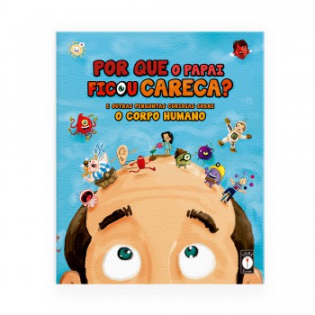 Por Que O Papai Ficou Careca? E Outras Perguntas Curiosas Sobre O Corpo Humano