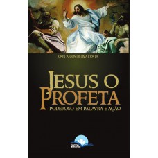 Jesus O Proeta: Poderoso Em Palavra E Ação