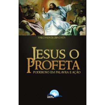 Jesus O Proeta: Poderoso Em Palavra E Ação