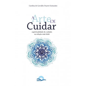 A Arte De Cuidar: Espiritualidade Do Cuidado Na Relação Mãe E Bebê A Arte De Cuidar: Espiritualidade Do Cuidado Na Relação Mãe E Bebê