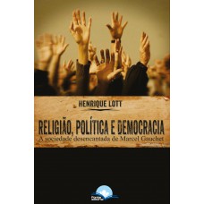 Religião, Política E Democracia: A Sociedade Desencantada De Marcel Gauchet