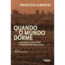 Quando O Mundo Dorme: Hist-rias, Palavras E Feridas Da Palestina