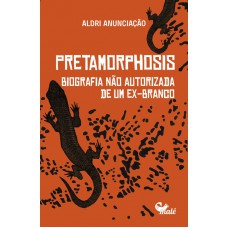 Pretamorphosis: Biografia Não Autorizada De Um Ex-branco