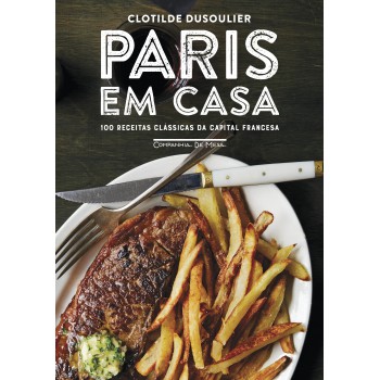 Paris Em Casa: 100 Receitas Clássicas Da Capital Francesa