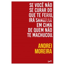 Se Você Não Se Curar Do Que Te Eriu, Irá Sangrar Em Cima De Quem Não Te Machucou