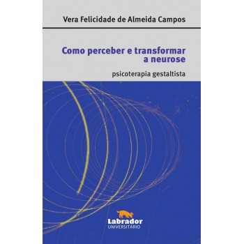 Como Perceber E Transformar A Neurose: Psicoterapia Gestaltista