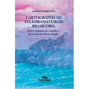 Cartografias Da Teledramaturgia Brasileira: Entre Rupturas De Sentidos E Processos De Telerrecriação