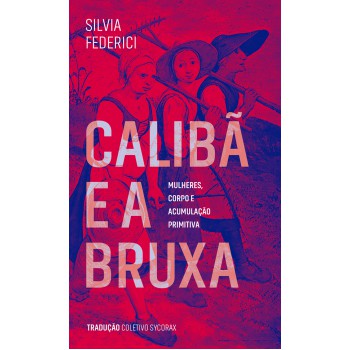 Calibã E A Bruxa: Mulheres, Corpos E Acumulação Primitiva