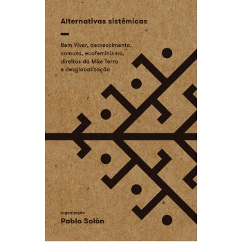 Alternativas Sistêmicas: Bem Viver, Decrescimento, Comuns, Ecofeminismo, Direitos Da Mãe Terra E Desglobalização