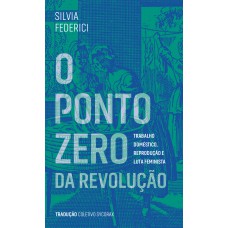 O Ponto Zero Da Revolução: Trabalho Doméstico, Reprodução E Luta Feminista