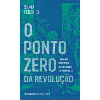 O Ponto Zero Da Revolução: Trabalho Doméstico, Reprodução E Luta Feminista