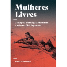 Mulheres Livres: A Luta Pela Emancipação Feminina E A Guerra Civil Espanhola