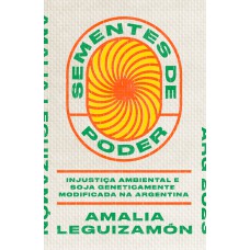 Sementes De Poder: Injustiça Ambiental E Soja Geneticamente Modificada Na Argentina