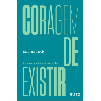 Coragem De Existir: Por Uma Vida Digna De Ser Vivida.