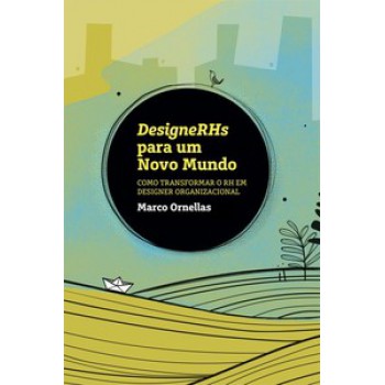 Designerhs Para Um Novo Mundo: Como Transformar O Rh Em Designer Organizacional