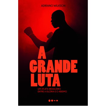 A Grande Luta: Um Atleta Brasileiro Entre A Glória E O Abismo