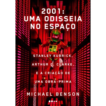 2001: Uma Odisseia No Espaço: Stanley Kubrick, Arthur C. Clarke, E A Criação De Uma Obra-prima