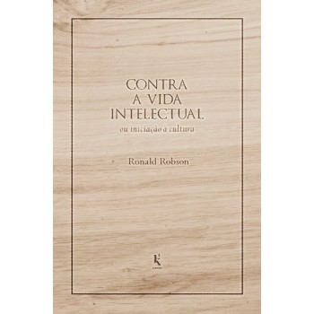 Contra A Vida Intelectual: Ou Iniciação à Cultura