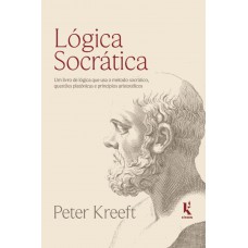 Lógica Socrática: Um Livro De Lógica Que Usa O Método Socrático, Questões Platônicas E Princípios Aristotélicos