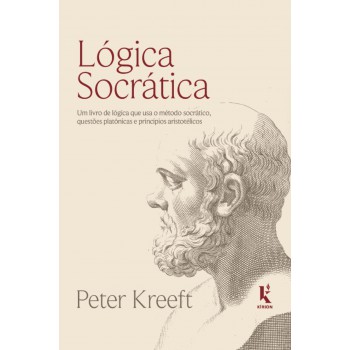 Lógica Socrática: Um Livro De Lógica Que Usa O Método Socrático, Questões Platônicas E Princípios Aristotélicos