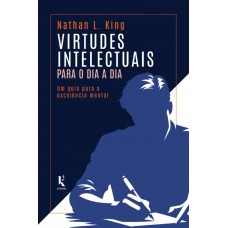Virtudes Intelectuais Para O Dia A Dia: Um Guia Para A Excelência Mental