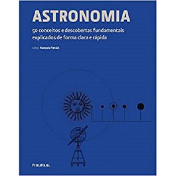 ASTRONOMIA: 50 CONCEITOS E DESCOBERTAS FUNDAMENTAIS EXPLICADOS DE FORMA CLARA E RÁPIDA