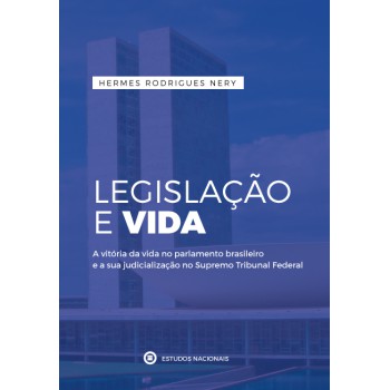 Legislação E Vida - A Vitória Da Vida No Parlamento Brasileiro E A Sua Judicialização No Supremo Tribunal Federal: A Vitória Da Vida No Parlamento ... Judicialização No Supremo Tribunal Federal