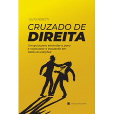 Cruzado De Direita - Um Guia Para Entender O Povo E Nocautear A Esquerda Em Todas As Eleições